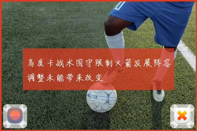 乌度卡战术固守限制火箭发展阵容调整未能带来改变