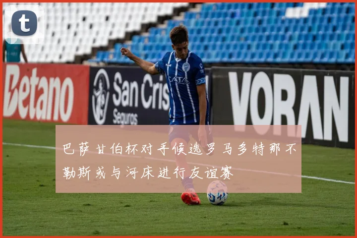 巴萨甘伯杯对手候选罗马多特那不勒斯或与河床进行友谊赛