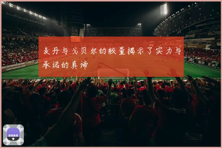 麦丹与戈贝尔的较量揭示了实力与承诺的真谛