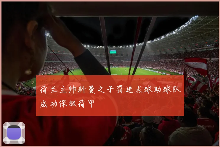荷兰主帅科曼之子罚进点球助球队成功保级荷甲