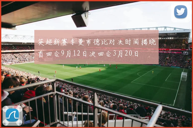 英超新赛季曼市德比对决时间揭晓首回合9月12日次回合3月20日