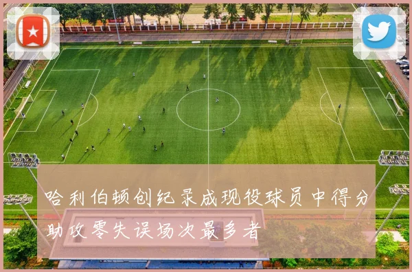 哈利伯顿创纪录成现役球员中得分助攻零失误场次最多者