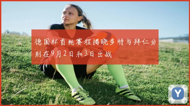 德国杯首轮赛程揭晓多特与拜仁分别在9月2日和3日出战